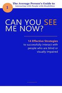Can You See Me Now?: 14 Effective Strategies on How You Can Successfully Interact with People Who Are Blind or Visually Impaired.