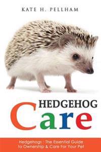 Hedgehogs: The Essential Guide to Ownership & Care for Your Pet