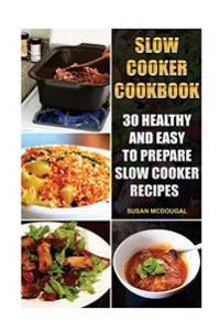 Slow Cooker Cookbook: 30 Healthy and Easy to Prepare Slow Cooker Recipes: (Slow Cooker Revolution, Slow Cooker Recipes, Slow Cooker Cookbook