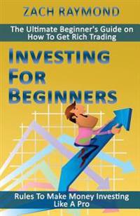 Investing for Beginners: Rules to Make Money Investing Like a Pro - The Ultimate Beginner's Guide on How to Get Rich Trading