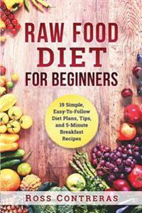 Raw Food Diet for Beginners: Simple, Easy to Follow Diet Plans and Tips That Promises a Slimmer and Leaner Body Naturally!