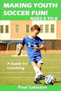 Making Youth Soccer Fun! Ages 4 to 8: A Guide to Coaching