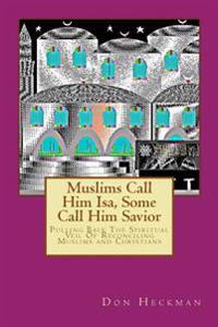 Muslims Call Him ISA, Some Call Him Savior: Pulling Back the Spiritual Veil of Reconciling Muslims and Christians