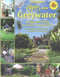 The New Create an Oasis with Greywater 6th Ed: Integrated Design for Water Conservation, Reuse, Rainwater Harvesting, and Sustainable Landscaping