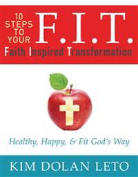 F.I.T. 10 Steps to Your Faith Inspired Transformation: Healthy, Happy, & Fit God's Way