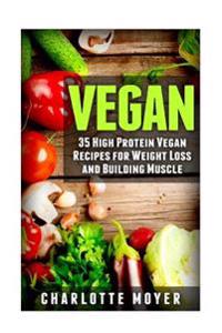 Vegan: 35 High Protein Vegan Recipes for Weight Loss and Building Muscle