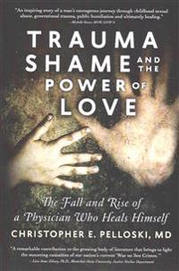 Trauma, Shame, and the Power of Love: The Fall and Rise of a Physician Who Heals Himself
