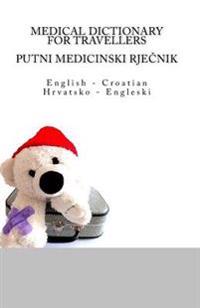 Medical Dictionary for Travellers: English - Croatian / Putni Medicinski Rjecnik: Hrvatsko - Engleski
