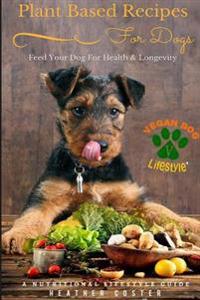 Plant Based Recipes for Dogs Nutritional Lifestyle Guide: Feed Your Dog for Health & Longevity