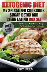 Ketogenic Diet, My Spiralized Cookbook, Sugar Detox and Clean Eating Box Set: Over 100 Delicious and Healthy Recipes for Weight Loss and Fat Burning