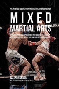 Pre and Post Competition Muscle Building Recipes for Mixed Martial Arts: Recover Faster and Improve Your Performance by Feeding Your Body Powerful Mus