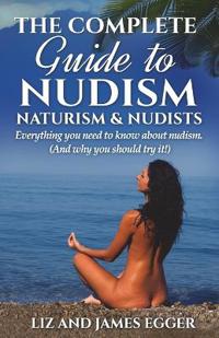 The Complete Guide to Nudism. Naturism & Nudists
