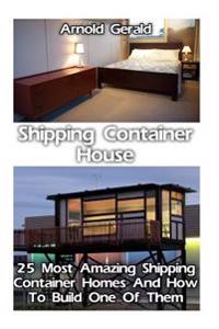 Shipping Container House: 25 Most Amazing Shipping Container Homes and How to Build One of Them: (Tiny House Living, Shipping Container, Shippin