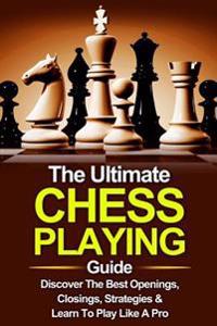 Chess: The Ultimate Chess Playing Guide: The Best Openings, Closings, Strategies & Learn to Play Like a Pro