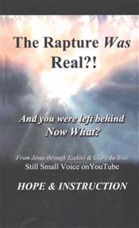 The Rapture Was Real: And You Were Left Behind, Now What