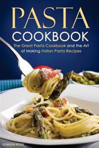 Pasta Cookbook: The Great Pasta Cookbook and the Art of Making Italian Pasta Recipes