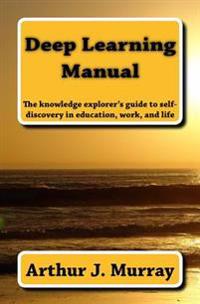 Deep Learning Manual: The Knowledge Explorer's Guide to Self-Discovery in Education, Work, and Life