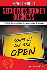 How to Build a Securities Broker Business (Special Edition): The Only Book You Need to Launch, Grow & Succeed