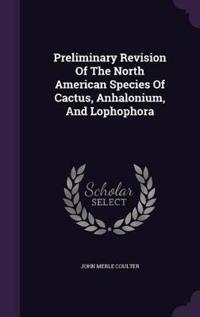 Preliminary Revision of the North American Species of Cactus, Anhalonium, and Lophophora