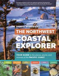 The Northwest Coastal Explorer: Your Guide to the Places, Plants, and Animals of the Pacific Coast