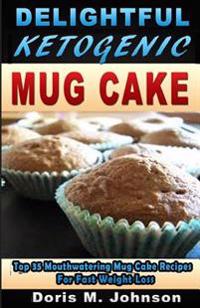 Delightful Ketogenic Mug Cake: Top 35 Mouthwatering Mug Cake Recipes for Fast Weight Loss