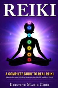 Reiki: A Complete Guide to Real Reiki: How to Increase Vitality, Improve Your Health and Feel Great
