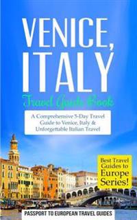 Venice: Venice, Italy: Travel Guide Book-A Comprehensive 5-Day Travel Guide to Venice, Italy & Unforgettable Italian Travel