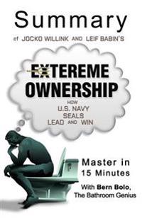 A Summary of Jocko Willink and Leif Babin' S Extreme Ownership: How U.S. Navy Seals Lead and Win - Master in 15 Minutes