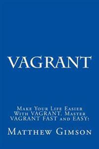 Vagrant: Make Your Life Easier with Vagrant. Master Vagrant Fast and Easy!