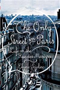 The Only Street in Paris: Life on the Rue Des Martyrs