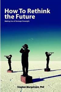 How to Rethink the Future: Making Use of Strategic Foresight