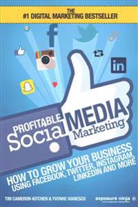 Profitable Social Media Marketing: How to Grow Your Business Using Facebook, Twitter, Instagram, Linkedin and More