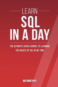 SQL: Learn SQL in a Day! - The Ultimate Crash Course to Learning the Basics of SQL in No Time