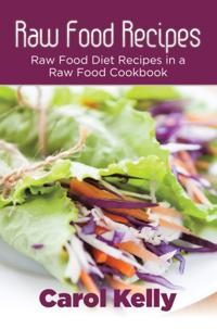 Raw Food Recipes: Raw Food Diet Recipes in a Raw Food Cookbook