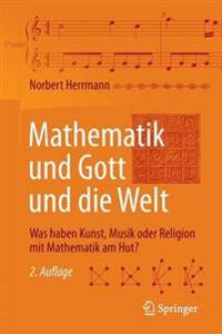 Mathematik Und Gott Und Die Welt: Was Haben Kunst, Musik Oder Religion Mit Mathematik Am Hut?