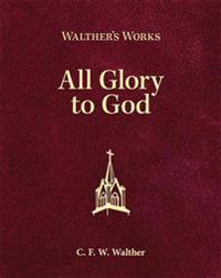 Walther's Works: All Glory to God