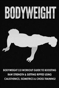 Bodyweight: Workout Guide to Boosting Raw Strength & Getting Ripped Using Calisthenics, Isometrics, & Cross Training