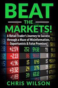 Beat the Markets!: A Retail Traders Journey to Success Through a Maze of Misinformation, Opportunists & False Promises