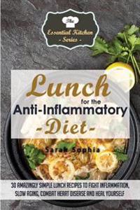 Lunch for the Anti Inflammatory Diet: 30 Amazingly Simple Lunch Recipes to Fight Inflammation, Slow Aging, Combat Heart Disease and Heal Yourself