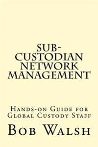 Sub-Custodian Network Management: Hands-On Guide for Global Custody Staff