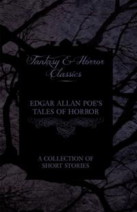 Edgar Allan Poe's Tales of Horror - A Collection of Short Stories (Fantasy and Horror Classics)