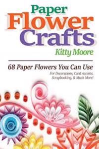 Paper Flower Crafts (2nd Edition): 68 Paper Flowers You Can Use for Decorations, Card Accents, Scrapbooking, & Much More!