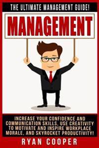 Management: The Ultimate Management Guide! Increase Your Confidence and Communication Skills, Use Creativity to Motivate and Inspi