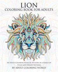 Lion Coloring Book for Adults: An Adult Coloring Book of 40 Lions in a Range of Styles and Ornate Patterns