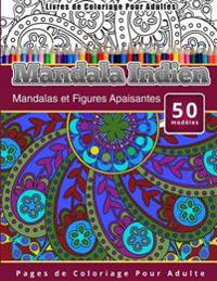 Livres de Coloriage Pour Adultes Mandala Indien: Mandalas Et Figures Apaisantes Pages de Coloriage Pour Adulte