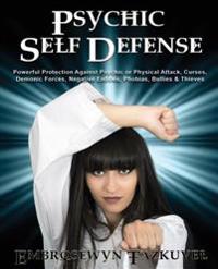 Psychic Self Defense: Powerful Protection Against Psychic or Physical Attack, Curses, Demonic Forces, Negative Entities, Phobias, Bullies &