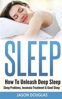 Sleep: How to Unleash Deep Sleep - Sleep Problems, Insomnia Treatment & Good Sleep