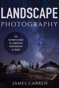 Landscape Photography: The Ultimate Guide to Landscape Photography at Night