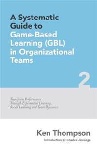 A Systematic Guide to Game-Based Learning (Gbl) in Organizational Teams: Transform Performance Through Experiential Learning, Social Learning and Team