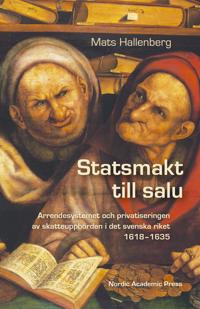 Statsmakt till salu : arrendesystemet och privatiseringen av skatteuppbörden i det svenska riket 1618-1635